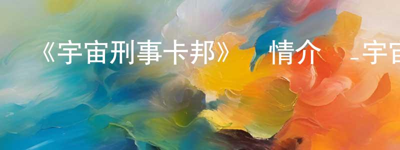 《宇宙刑事卡邦》詳情介紹_宇宙刑事卡邦已完結在線觀看_宇宙刑事卡邦迅雷下載_日漫 曾萬強的blog
